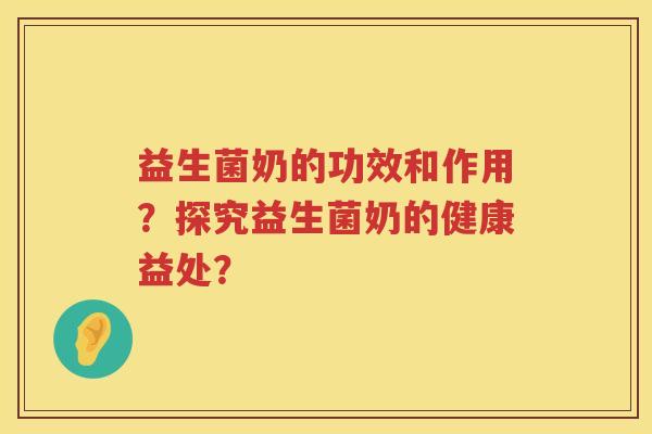 益生菌奶的功效和作用？探究益生菌奶的健康益处？