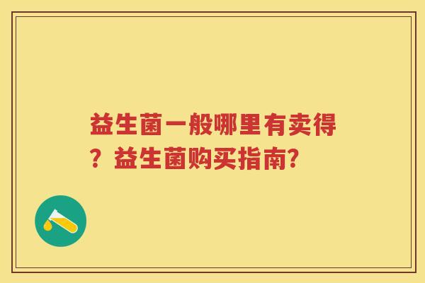 益生菌一般哪里有卖得？益生菌购买指南？