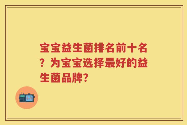 宝宝益生菌排名前十名？为宝宝选择好的益生菌品牌？