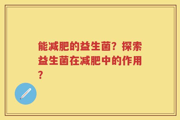能的益生菌？探索益生菌在中的作用？