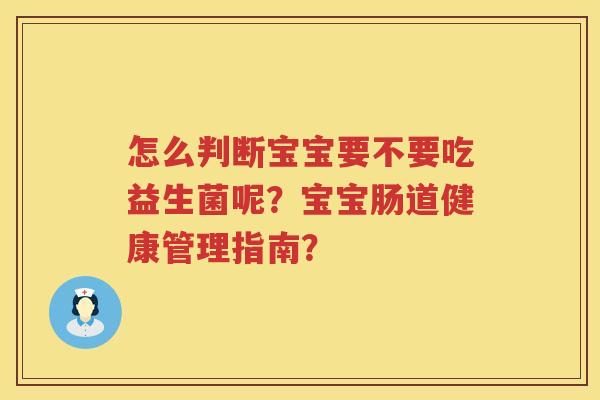 怎么判断宝宝要不要吃益生菌呢?宝宝肠道健康管理指南? 怎么判断宝宝要不要吃益生菌呢?宝宝肠道健康管理指南?