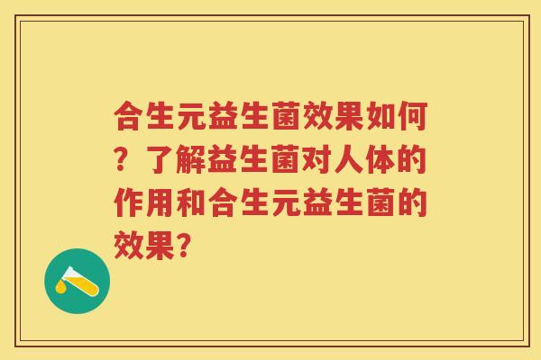 合生元益生菌效果如何?了解益生菌对人体的作用和合生元益生菌的效果? 合生元益生菌效果如何?了解益生菌对人体的作用和合生元益生菌的效果?