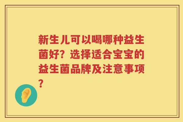 新生儿可以喝哪种益生菌好?选择适合宝宝的益生菌品牌及注意事项? 新生儿可以喝哪种益生菌好?选择适合宝宝的益生菌品牌及注意事项?