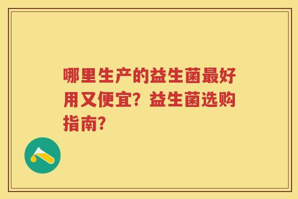哪里生产的益生菌好用又便宜？益生菌选购指南？