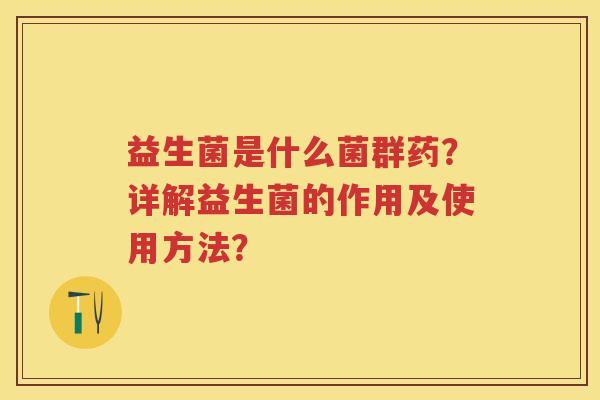 益生菌是什么菌群药?详解益生菌的作用及使用方法? 益生菌是什么菌群药?详解益生菌的作用及使用方法?