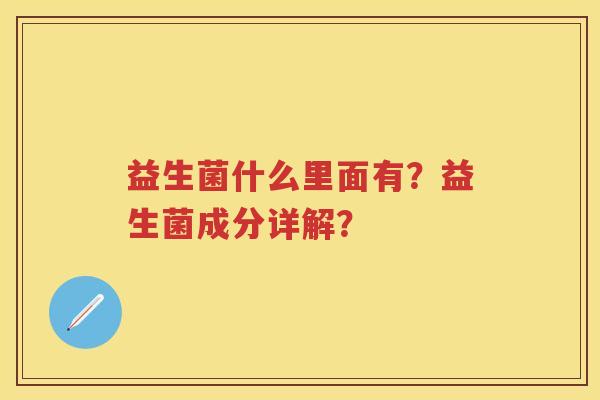 益生菌什么里面有？益生菌成分详解？