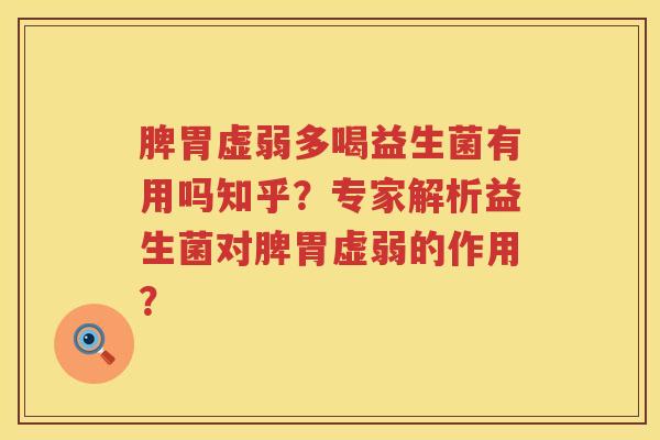 脾胃虚弱多喝益生菌有用吗知乎?专家解析益生菌对脾胃虚弱的作用? 脾胃虚弱多喝益生菌有用吗知乎?专家解析益生菌对脾胃虚弱的作用?