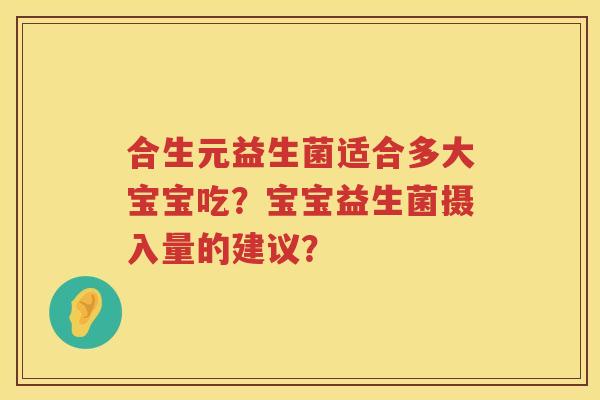 合生元益生菌适合多大宝宝吃？宝宝益生菌摄入量的建议？
