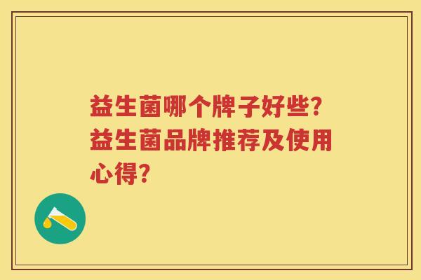 益生菌哪个牌子好些?益生菌品牌推荐及使用心得? 益生菌哪个牌子好些?益生菌品牌推荐及使用心得?