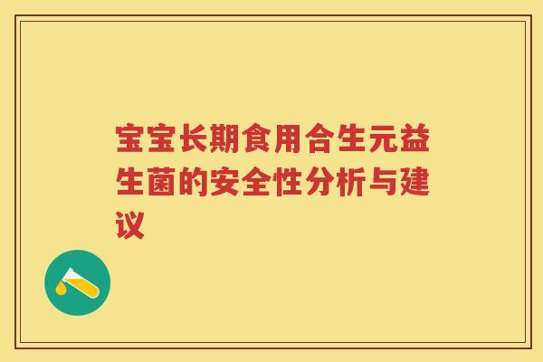 宝宝长期食用合生元益生菌的安全性分析与建议 宝宝长期食用合生元益生菌的安全性分析与建议