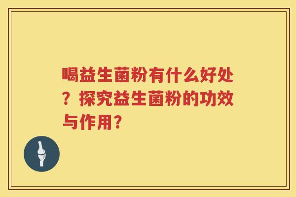 喝益生菌粉有什么好处？探究益生菌粉的功效与作用？
