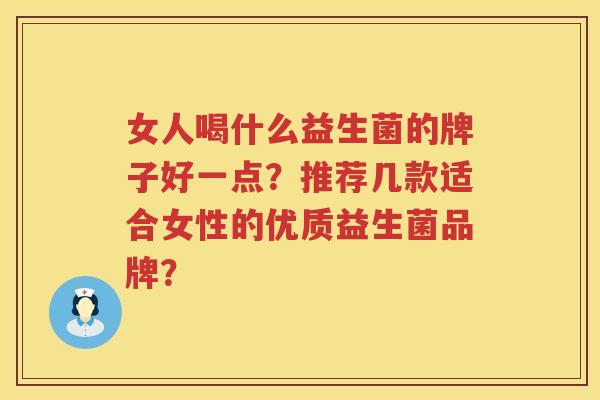 女人喝什么益生菌的牌子好一点？推荐几款适合女性的优质益生菌品牌？