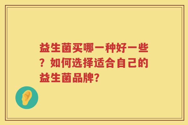 益生菌买哪一种好一些？如何选择适合自己的益生菌品牌？