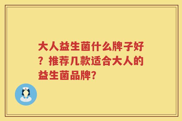 大人益生菌什么牌子好？推荐几款适合大人的益生菌品牌？