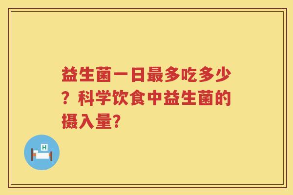 益生菌一日多吃多少？科学饮食中益生菌的摄入量？