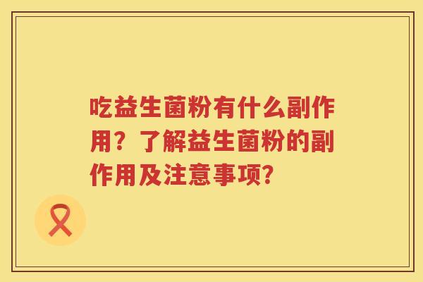 吃益生菌粉有什么副作用？了解益生菌粉的副作用及注意事项？