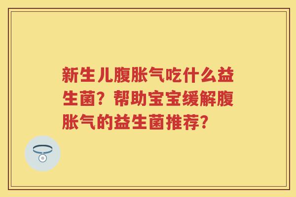 新生儿腹吃什么益生菌？帮助宝宝缓解腹的益生菌推荐？