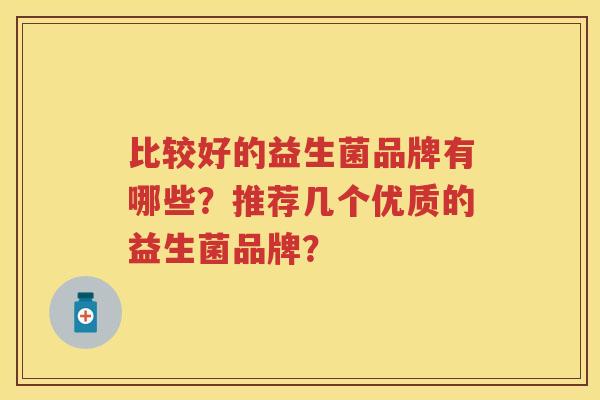 比较好的益生菌品牌有哪些？推荐几个优质的益生菌品牌？
