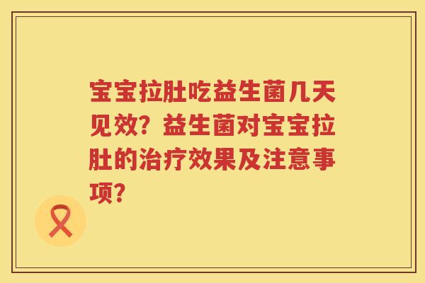 宝宝拉肚吃益生菌几天见效?益生菌对宝宝拉肚的效果及注意事项? 宝宝拉肚吃益生菌几天见效?益生菌对宝宝拉肚的效果及注意事项?