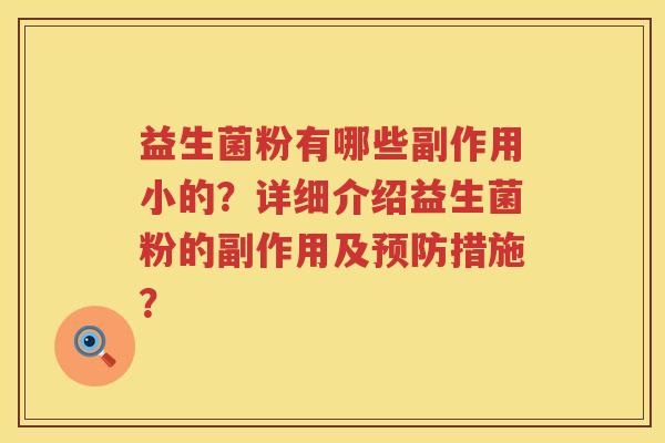 益生菌粉有哪些副作用小的?详细介绍益生菌粉的副作用及措施? 益生菌粉有哪些副作用小的?详细介绍益生菌粉的副作用及措施?