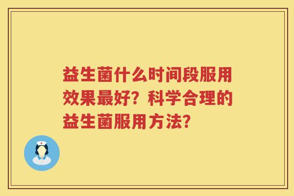 益生菌什么时间段服用效果好？科学合理的益生菌服用方法？