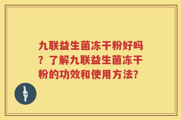 九联益生菌冻干粉好吗？了解九联益生菌冻干粉的功效和使用方法？