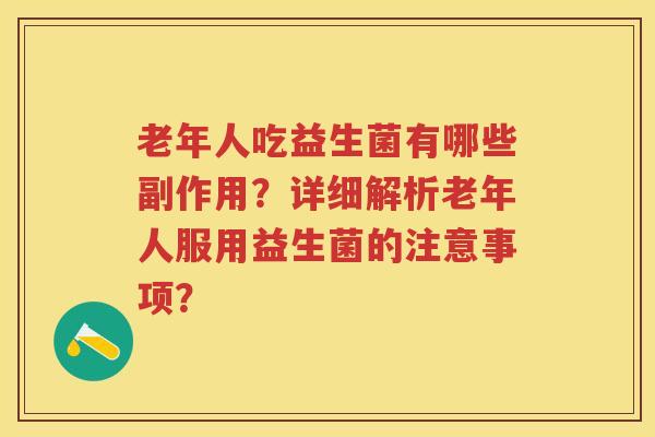 老年人吃益生菌有哪些副作用？详细解析老年人服用益生菌的注意事项？