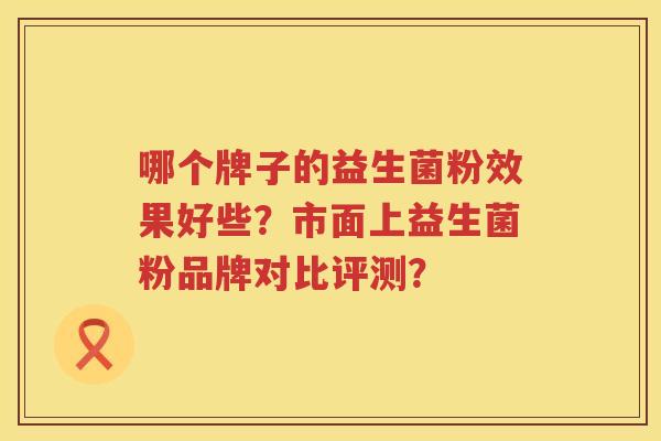 哪个牌子的益生菌粉效果好些？市面上益生菌粉品牌对比评测？