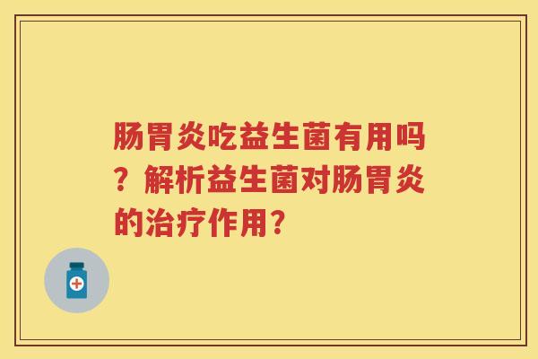 肠吃益生菌有用吗？解析益生菌对肠的作用？