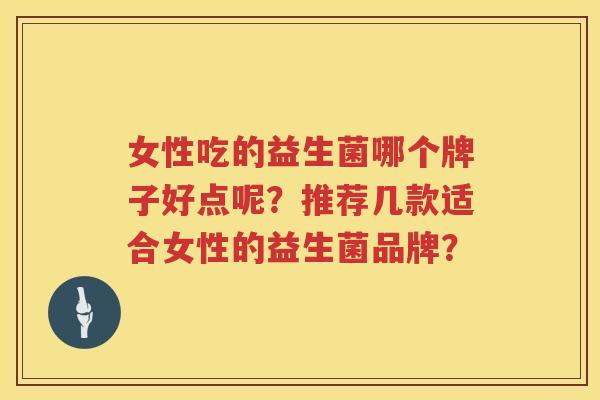 女性吃的益生菌哪个牌子好点呢？推荐几款适合女性的益生菌品牌？