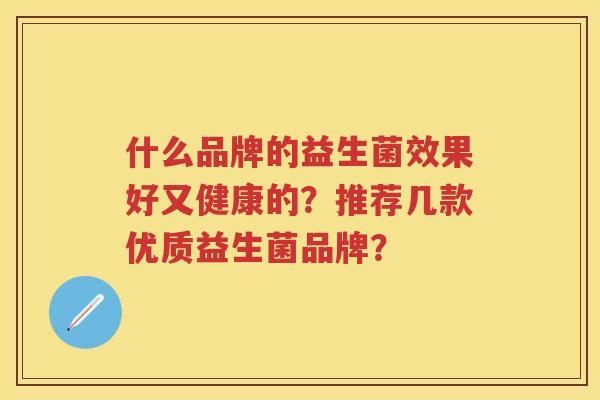 什么品牌的益生菌效果好又健康的？推荐几款优质益生菌品牌？