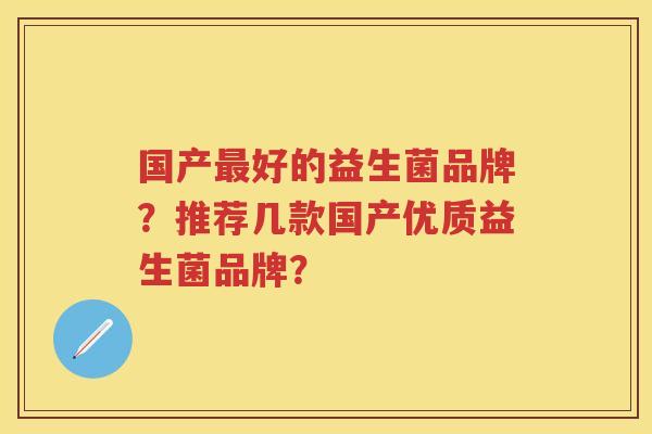 国产好的益生菌品牌？推荐几款国产优质益生菌品牌？