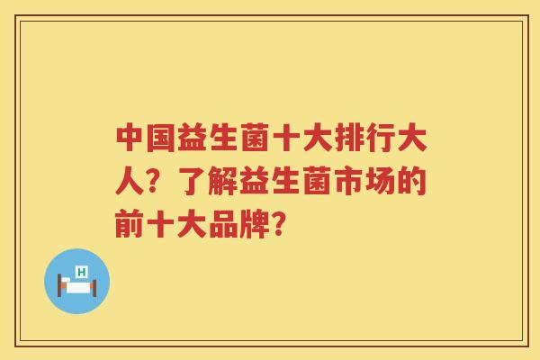 中国益生菌十大排行大人？了解益生菌市场的前十大品牌？