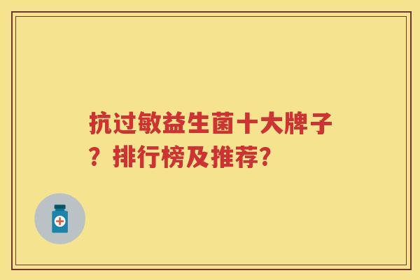抗益生菌十大牌子?排行榜及推荐? 抗益生菌十大牌子?排行榜及推荐?