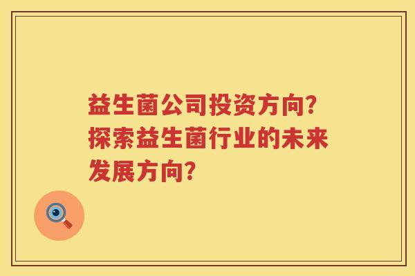 益生菌公司投资方向？探索益生菌行业的未来发展方向？