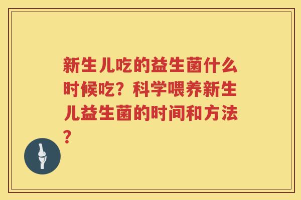 新生儿吃的益生菌什么时候吃？科学喂养新生儿益生菌的时间和方法？