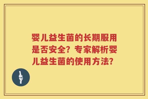 婴儿益生菌的长期服用是否安全？专家解析婴儿益生菌的使用方法？