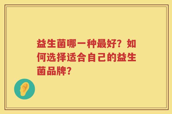 益生菌哪一种好？如何选择适合自己的益生菌品牌？