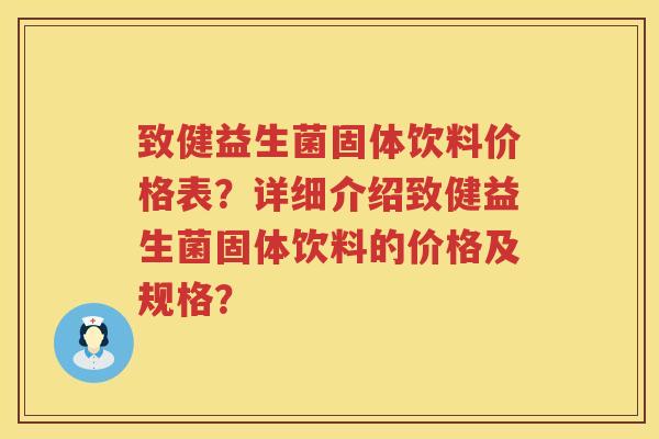 致健益生菌固体饮料价格表?详细介绍致健益生菌固体饮料的价格及规格? 致健益生菌固体饮料价格表?详细介绍致健益生菌固体饮料的价格及规格?