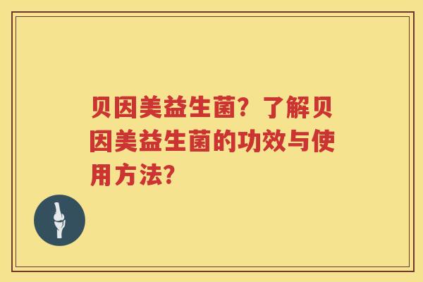 贝因美益生菌？了解贝因美益生菌的功效与使用方法？