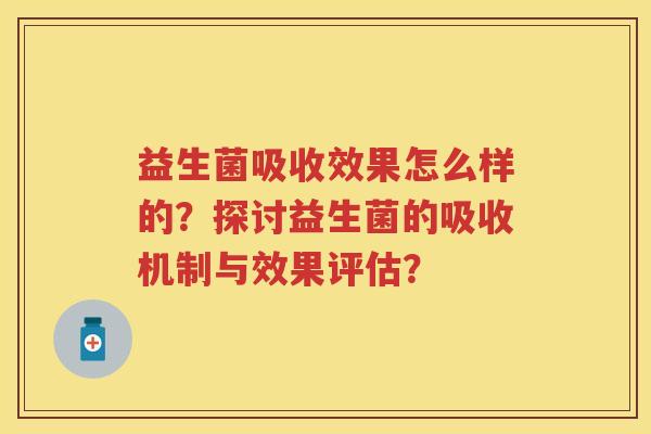 益生菌吸收效果怎么样的？探讨益生菌的吸收机制与效果评估？