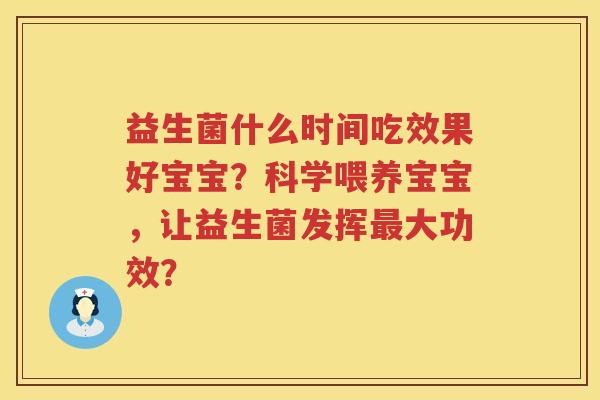 益生菌什么时间吃效果好宝宝？科学喂养宝宝，让益生菌发挥大功效？