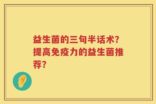 益生菌的三句半话术？提高力的益生菌推荐？