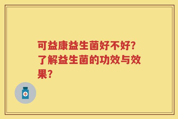 可益康益生菌好不好?了解益生菌的功效与效果? 可益康益生菌好不好?了解益生菌的功效与效果?