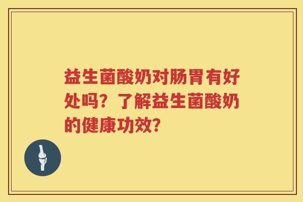 益生菌酸奶对肠胃有好处吗?了解益生菌酸奶的健康功效? 益生菌酸奶对肠胃有好处吗?了解益生菌酸奶的健康功效?