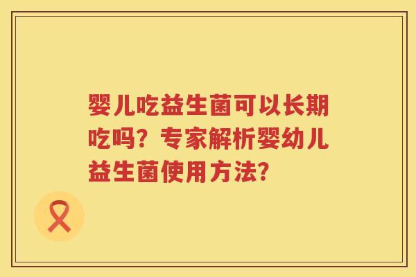 婴儿吃益生菌可以长期吃吗？专家解析婴幼儿益生菌使用方法？
