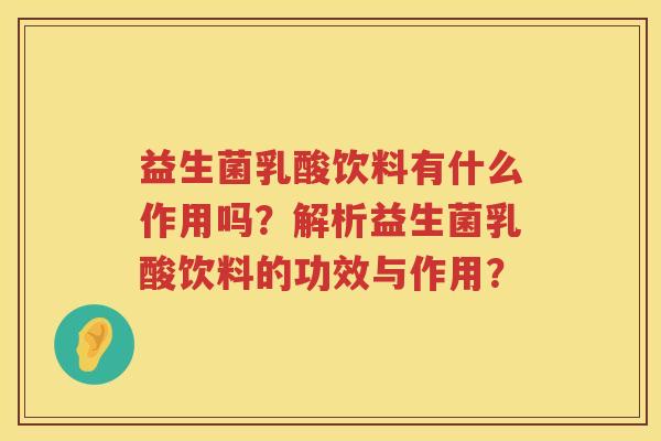 益生菌乳酸饮料有什么作用吗？解析益生菌乳酸饮料的功效与作用？