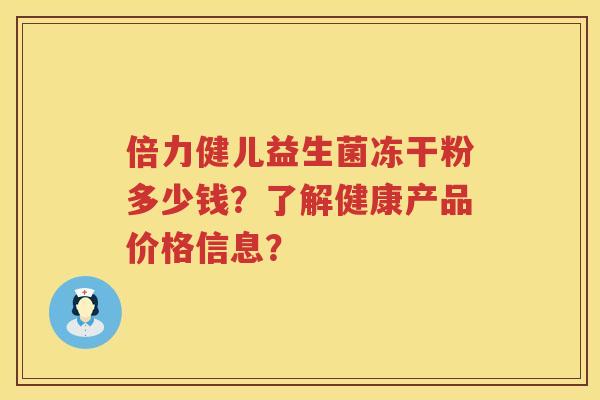 倍力健儿益生菌冻干粉多少钱？了解健康产品价格信息？