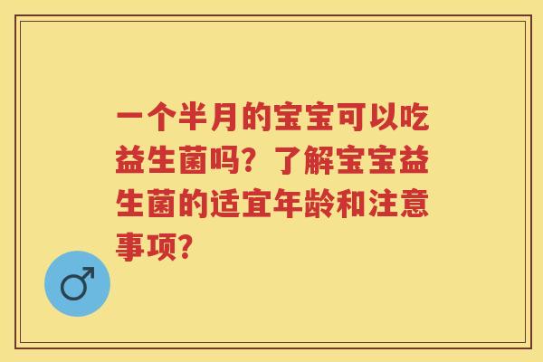 一个半月的宝宝可以吃益生菌吗？了解宝宝益生菌的适宜年龄和注意事项？
