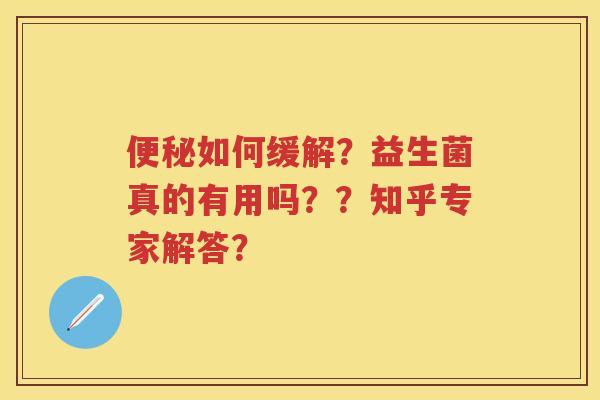 如何缓解？益生菌真的有用吗？？知乎专家解答？